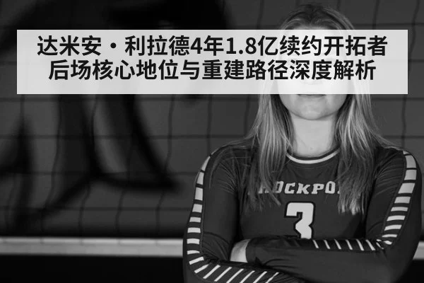 达米安·利拉德4年1.8亿续约开拓者 后场核心地位与重建路径深度解析 | j9 game