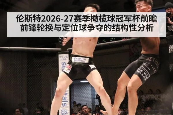 伦斯特2026-27赛季橄榄球冠军杯前瞻 前锋轮换与定位球争夺的结构性分析